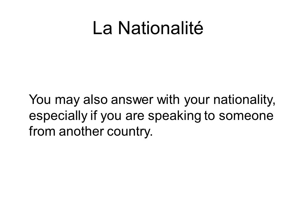 La Nationalité You may also answer with your nationality, especially if you are speaking to someone from another country.