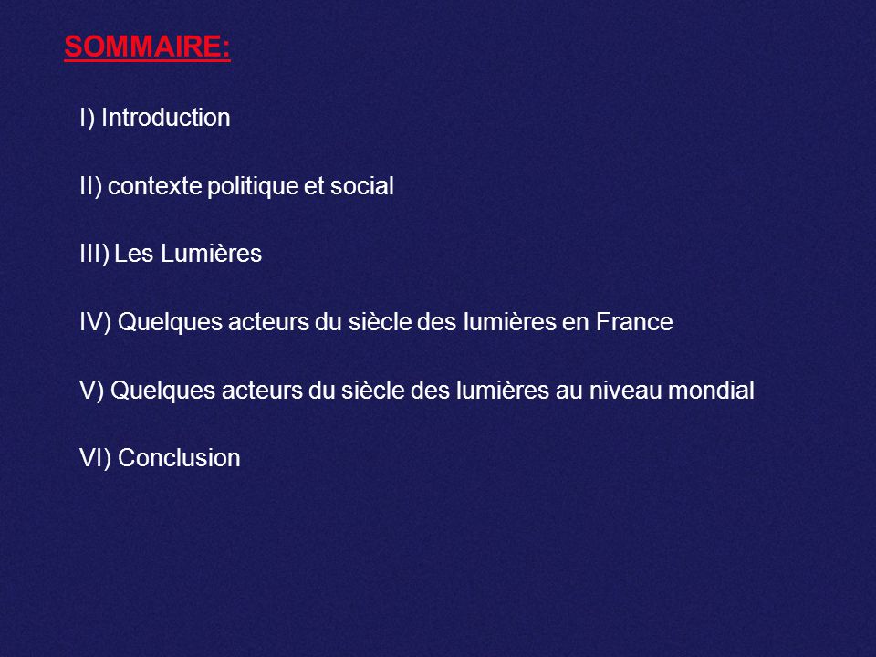 SOMMAIRE: I) Introduction. II) contexte politique et social. III) Les Lumières. IV) Quelques acteurs du siècle des lumières en France.