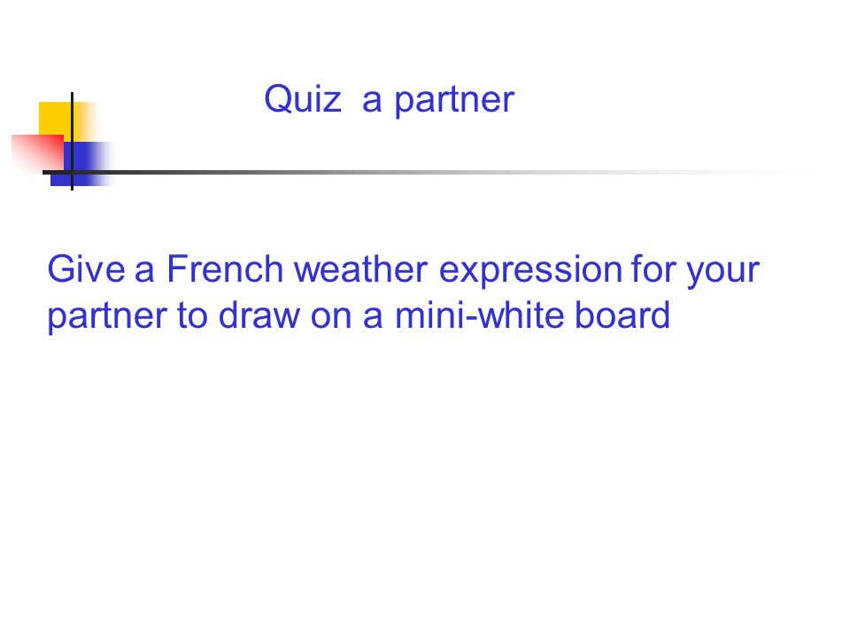 Quiz a partner Give a French weather expression for your partner to draw on a mini-white board