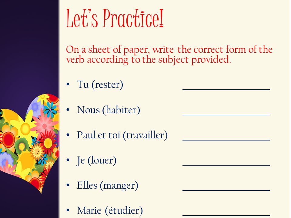 Let’s Practice! On a sheet of paper, write the correct form of the verb according to the subject provided.