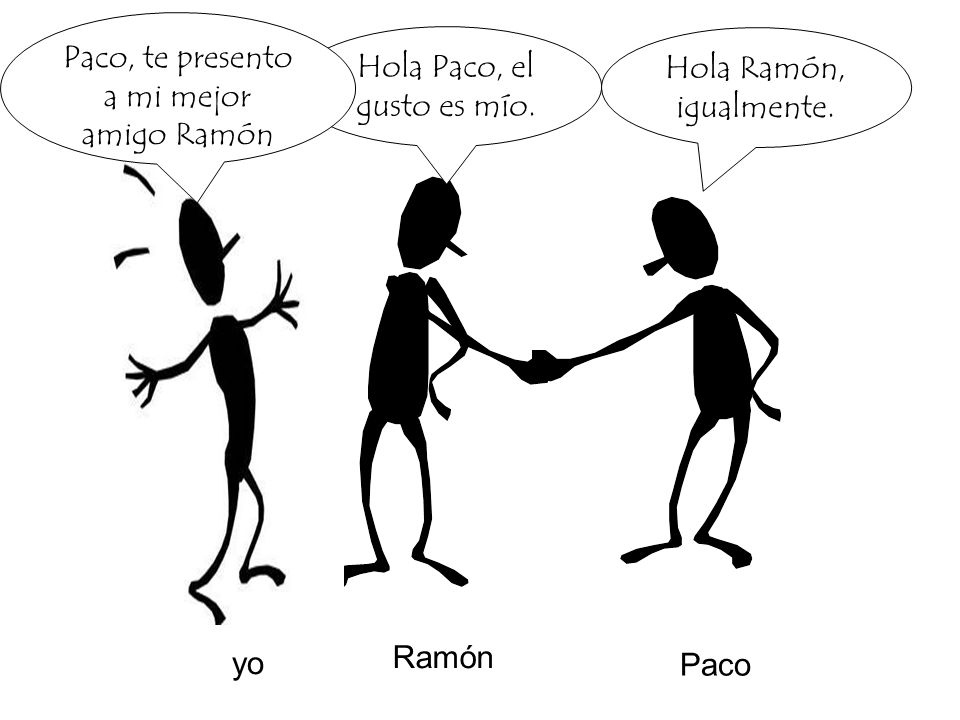 Paco, te presento a mi mejor amigo Ramón Hola Paco, el gusto es mío.