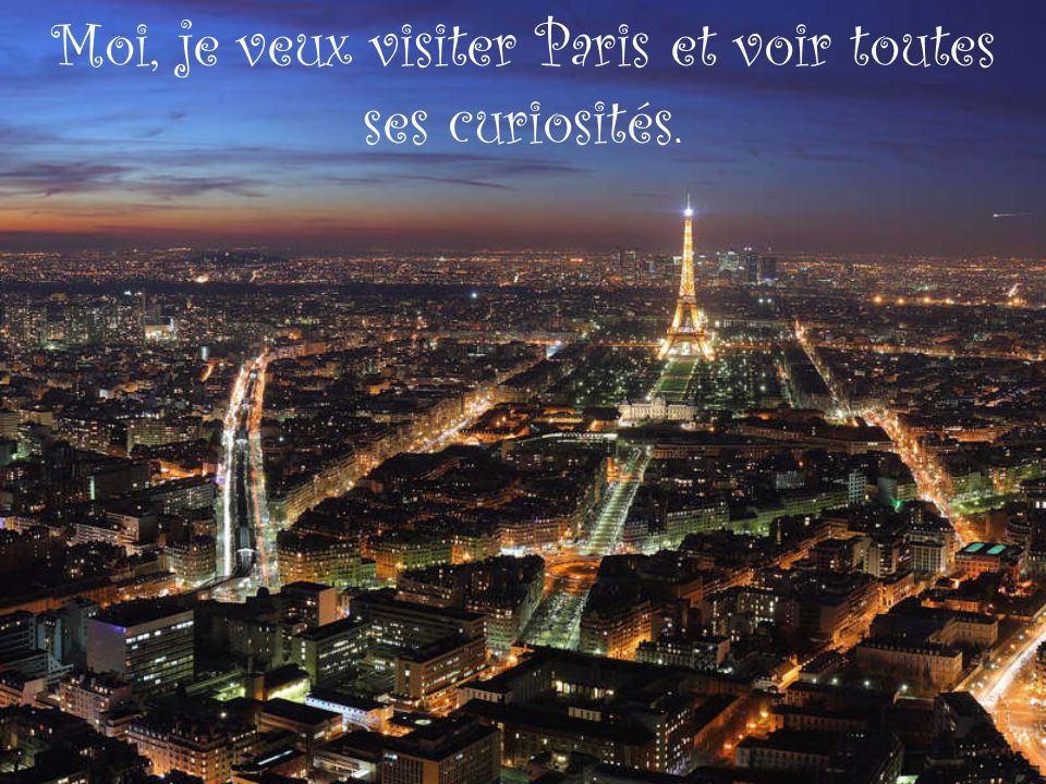 Moi, je veux visiter Paris et voir toutes ses curiosités.