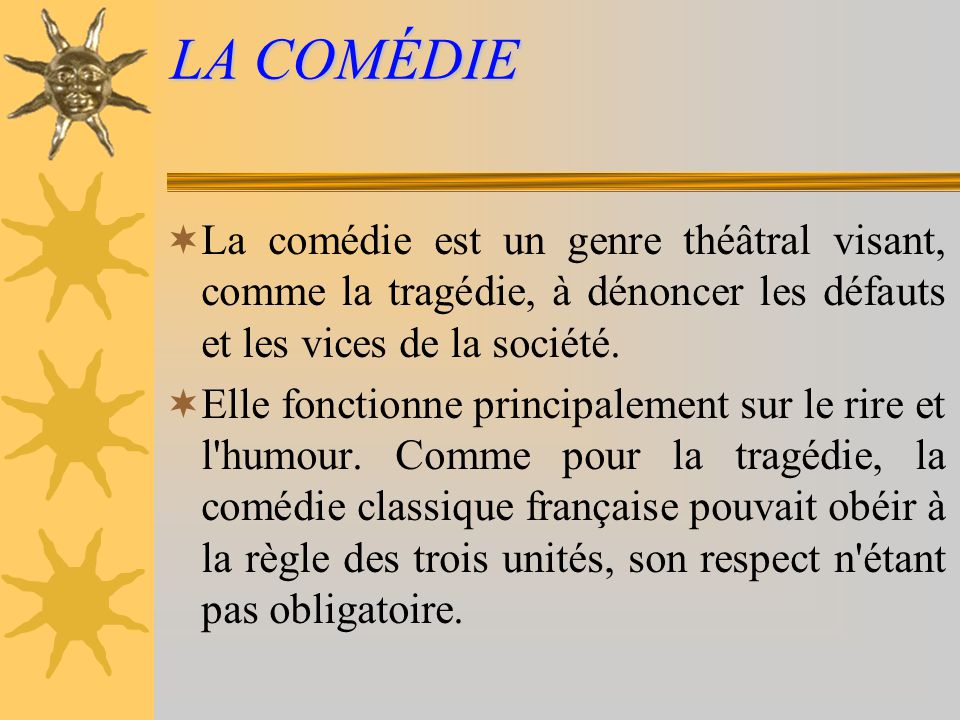 LA COMÉDIE La comédie est un genre théâtral visant, comme la tragédie, à dénoncer les défauts et les vices de la société.