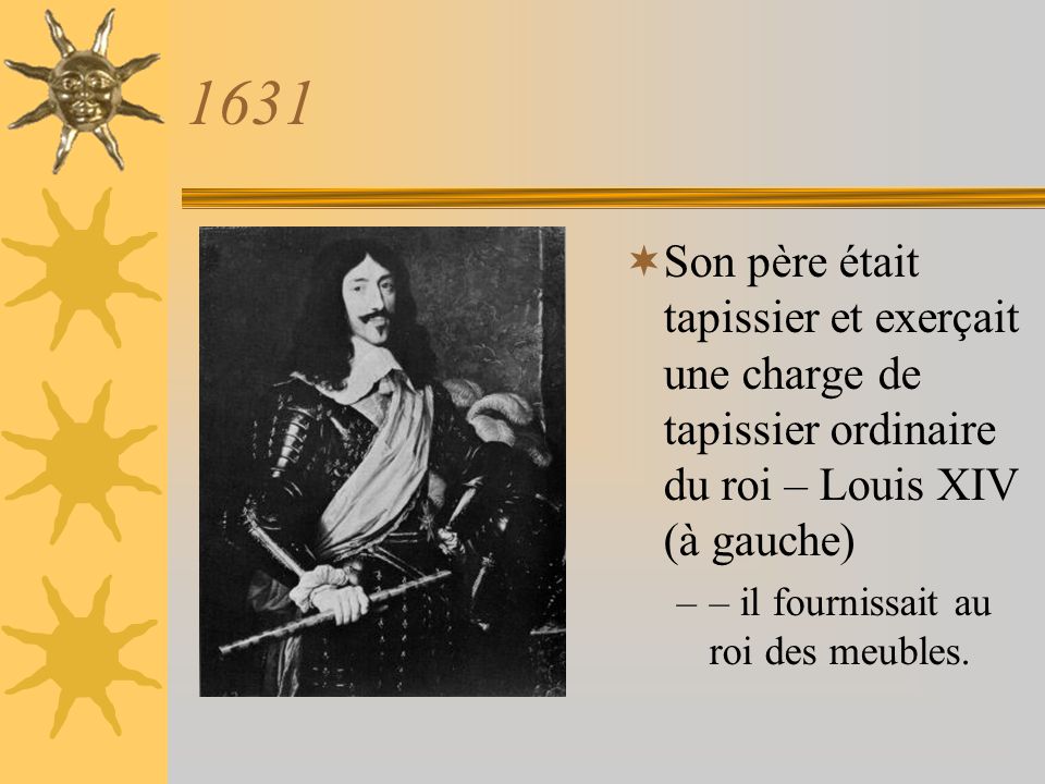 1631 Son père était tapissier et exerçait une charge de tapissier ordinaire du roi – Louis XIV (à gauche)