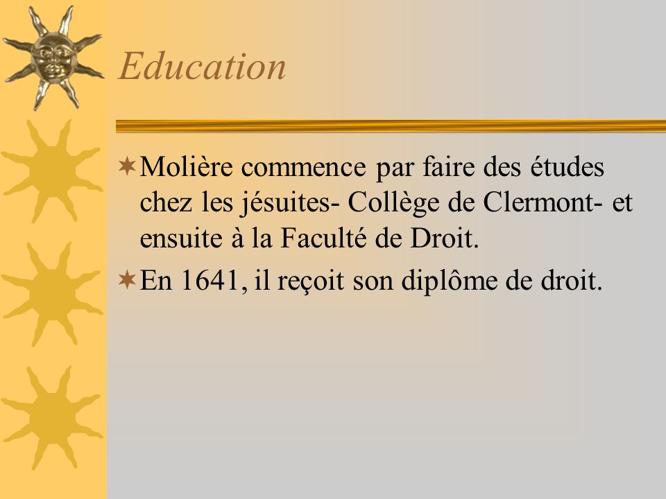 Education Molière commence par faire des études chez les jésuites- Collège de Clermont- et ensuite à la Faculté de Droit.