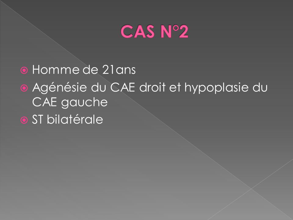 CAS N°2 Homme de 21ans. Agénésie du CAE droit et hypoplasie du CAE gauche.