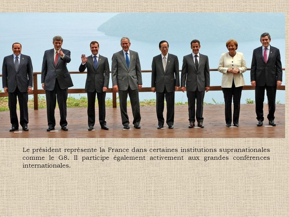 Le président représente la France dans certaines institutions supranationales comme le G8.