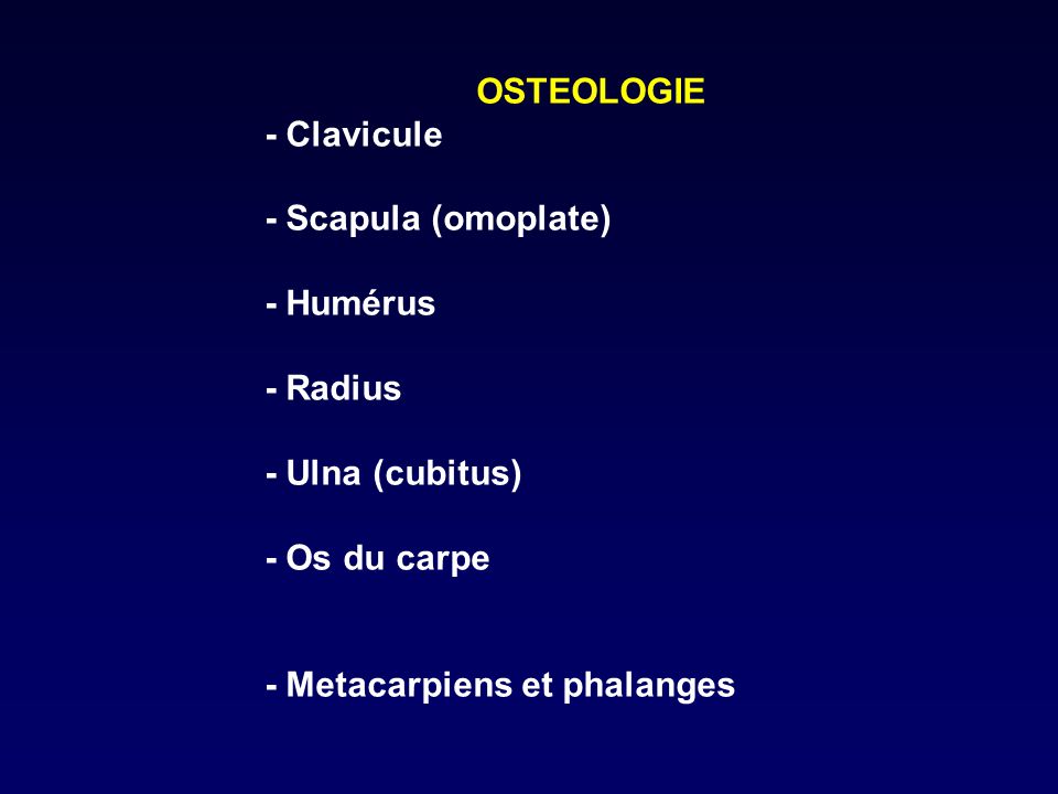 OSTEOLOGIE - Clavicule. - Scapula (omoplate) - Humérus. - Radius. - Ulna (cubitus) - Os du carpe.