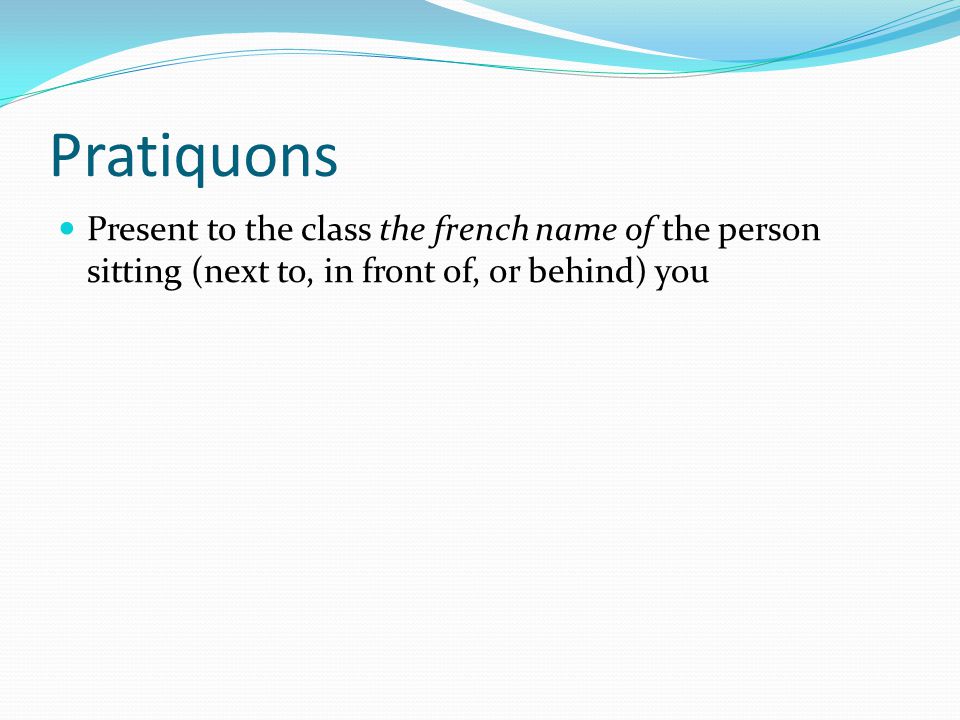 Pratiquons Present to the class the french name of the person sitting (next to, in front of, or behind) you.