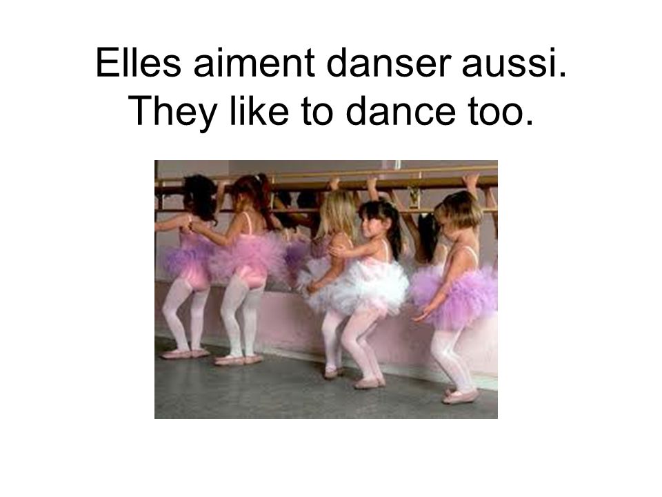 Elles aiment danser aussi. They like to dance too.