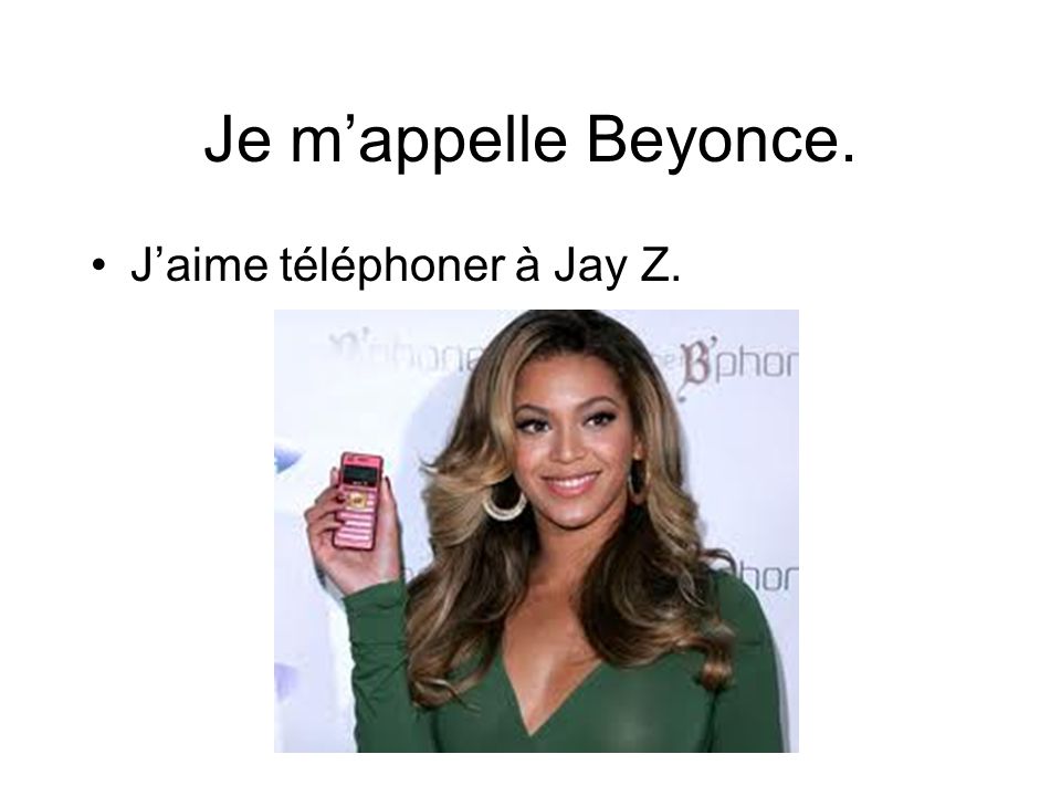 Je m’appelle Beyonce. J’aime téléphoner à Jay Z.