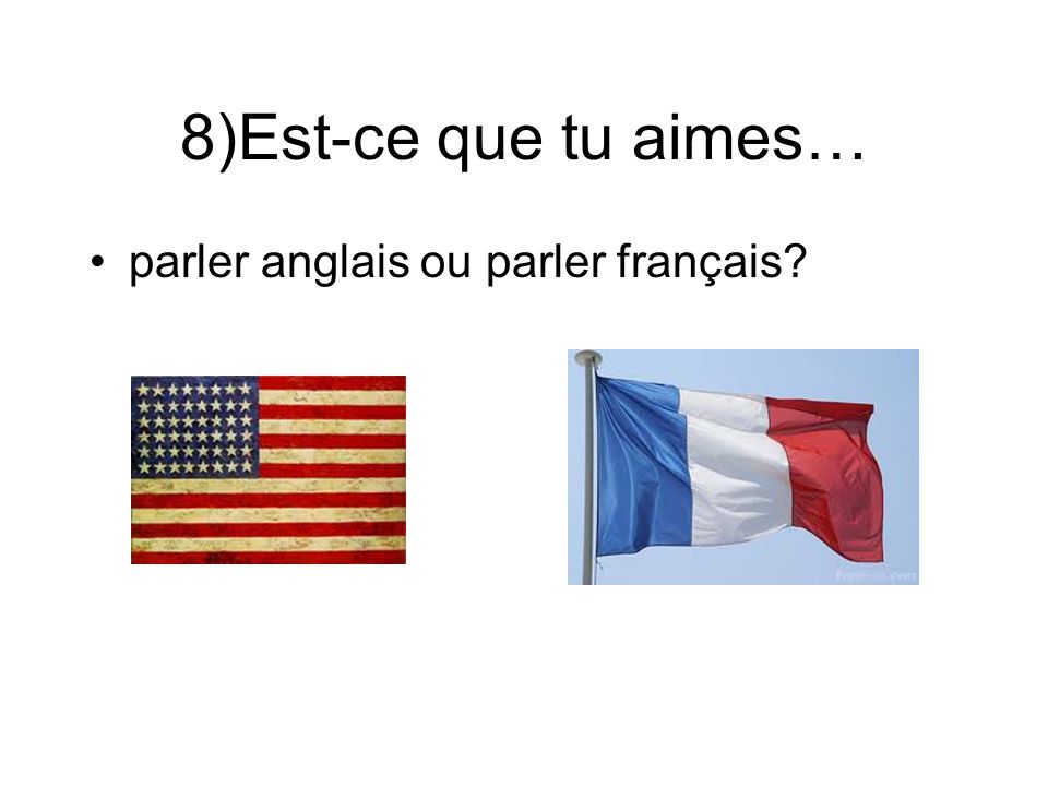 8)Est-ce que tu aimes… parler anglais ou parler français
