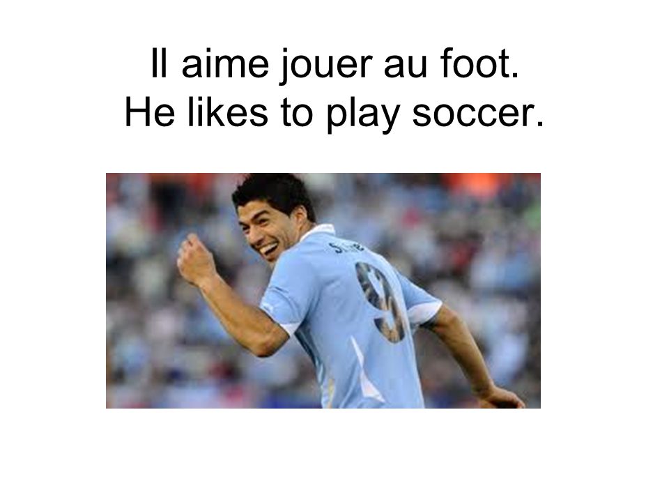 Il aime jouer au foot. He likes to play soccer.