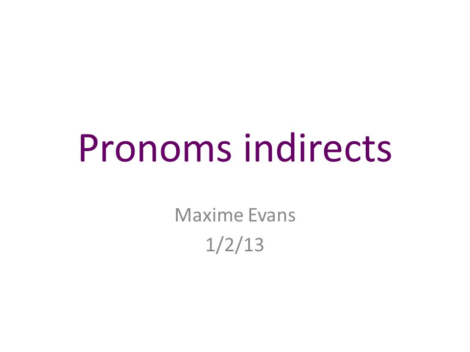 Pronoms indirects Maxime Evans 1/2/13