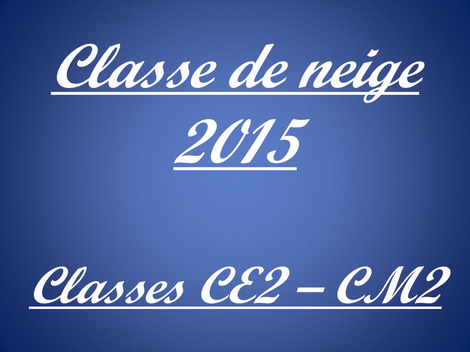 Classe de neige 2015 Classes CE2 – CM2