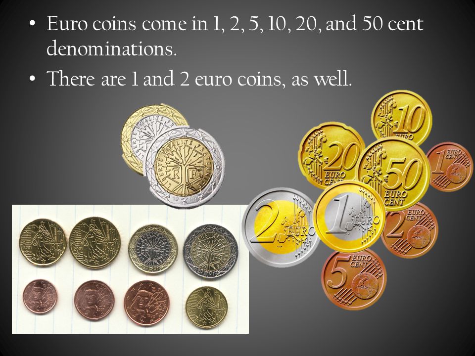 Euro coins come in 1, 2, 5, 10, 20, and 50 cent denominations.