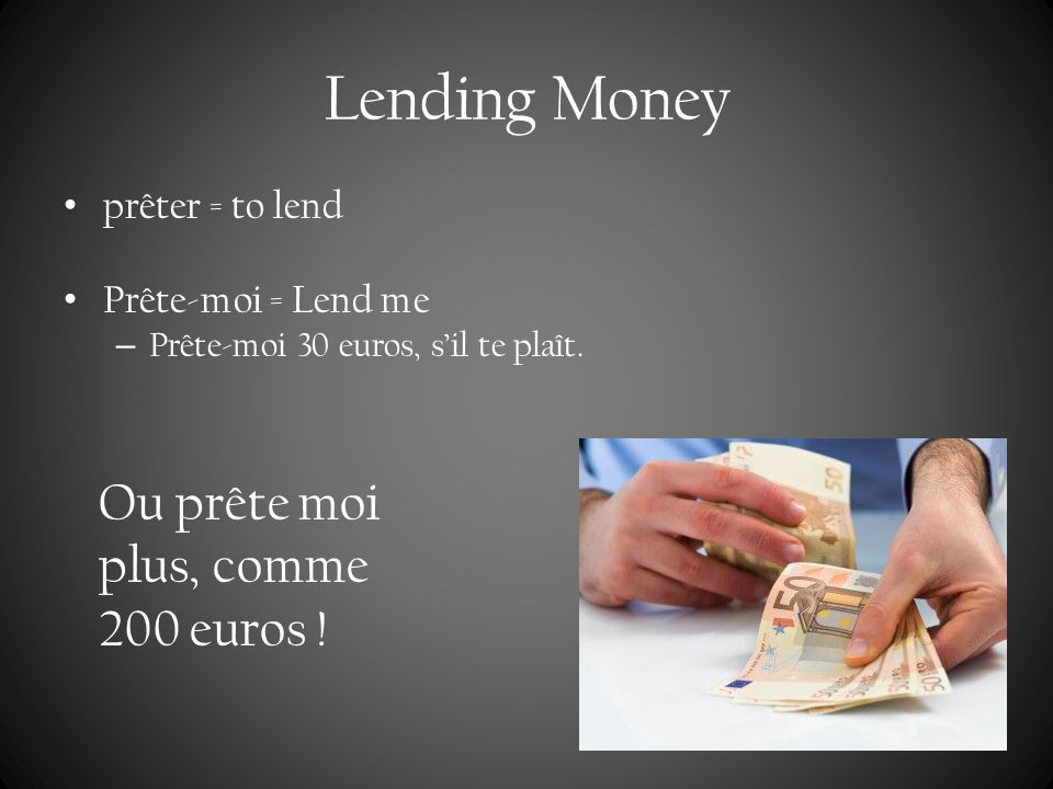 Lending Money Ou prête moi plus, comme 200 euros ! prêter = to lend