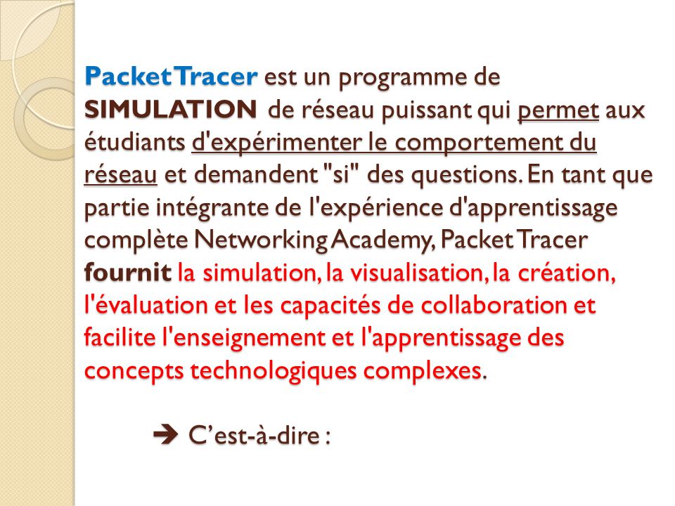 Packet Tracer est un programme de SIMULATION de réseau puissant qui permet aux étudiants d expérimenter le comportement du réseau et demandent si des questions.