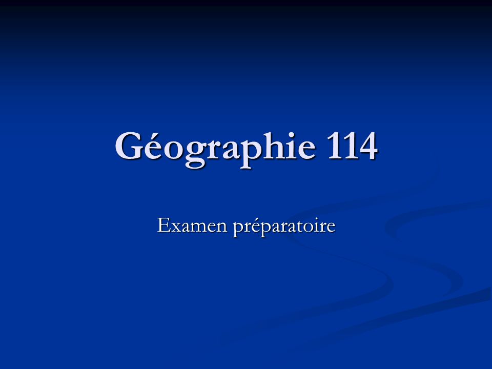 Géographie 114 Examen préparatoire