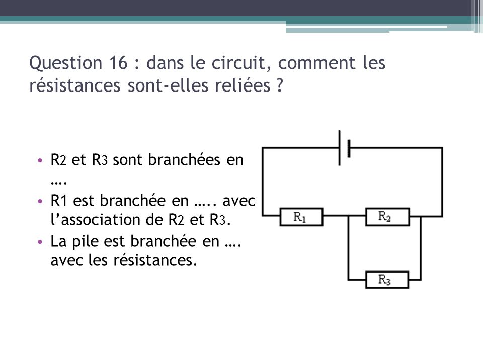 Question 16 : dans le circuit, comment les résistances sont-elles reliées
