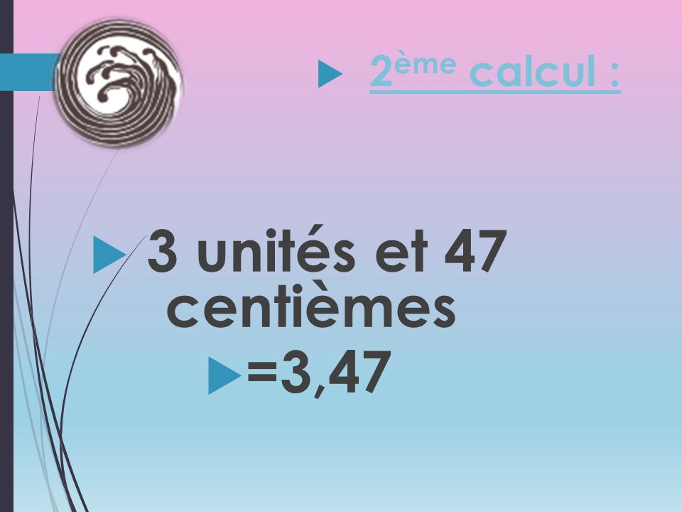 2ème calcul : 3 unités et 47 centièmes =3,47