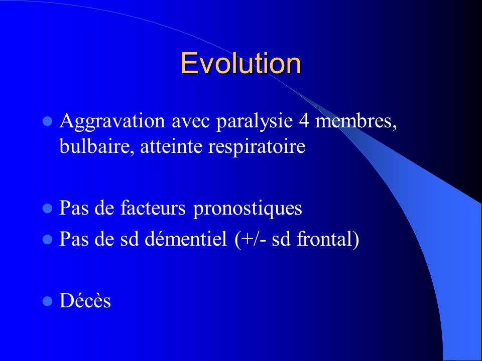 Evolution Aggravation avec paralysie 4 membres, bulbaire, atteinte respiratoire. Pas de facteurs pronostiques.