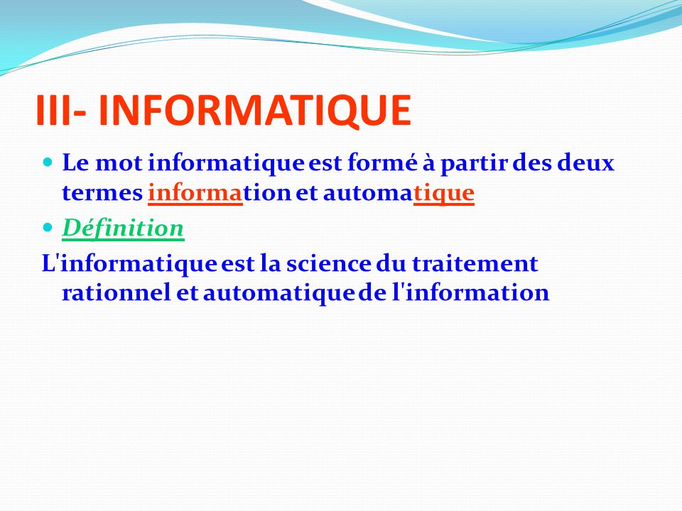 III- INFORMATIQUE Le mot informatique est formé à partir des deux termes information et automatique.