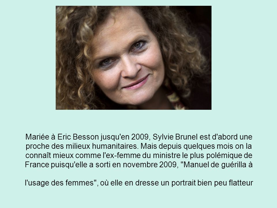 Mariée à Eric Besson jusqu en 2009, Sylvie Brunel est d abord une proche des milieux humanitaires.