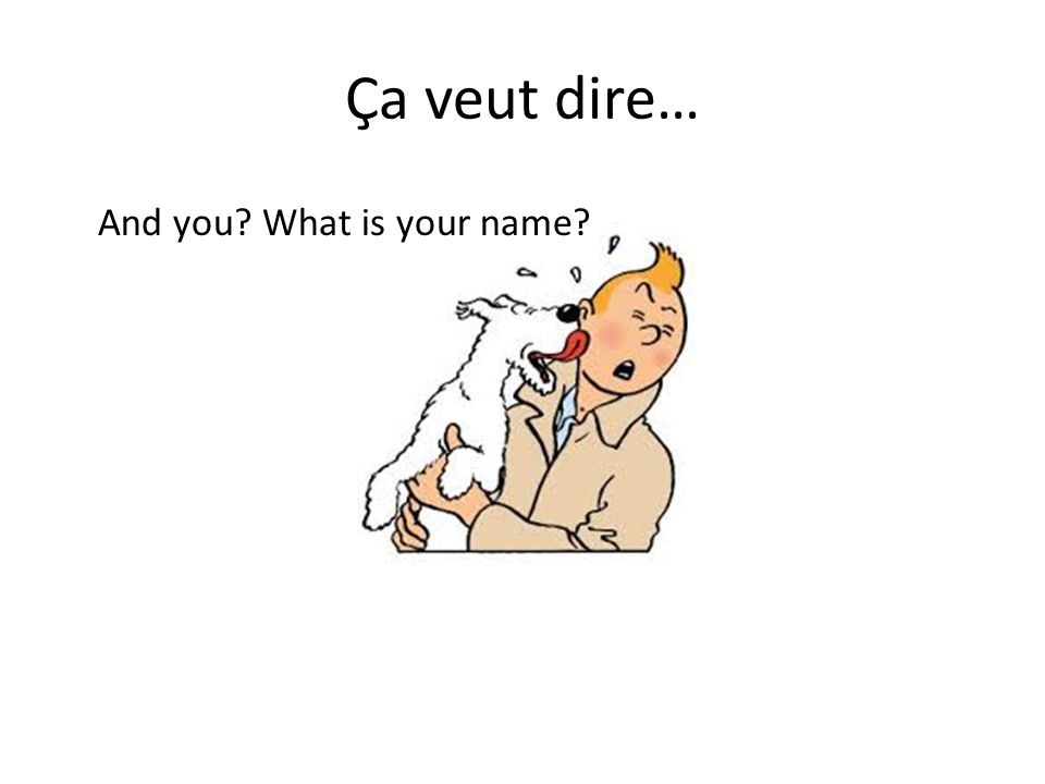 Ça veut dire… And you What is your name