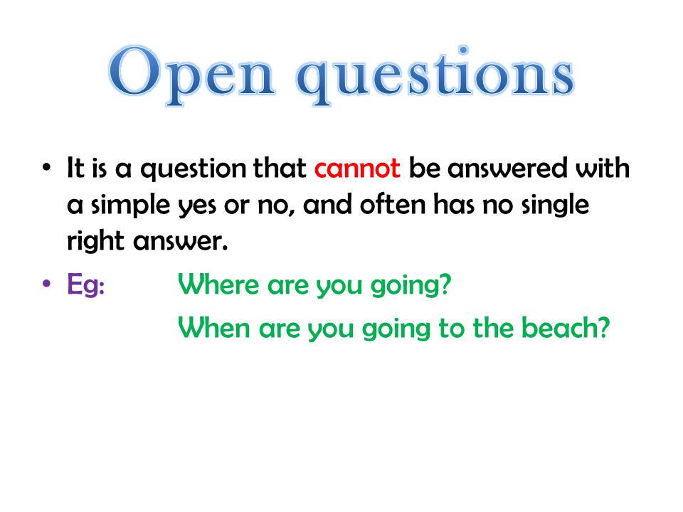 Open questions It is a question that cannot be answered with a simple yes or no, and often has no single right answer.