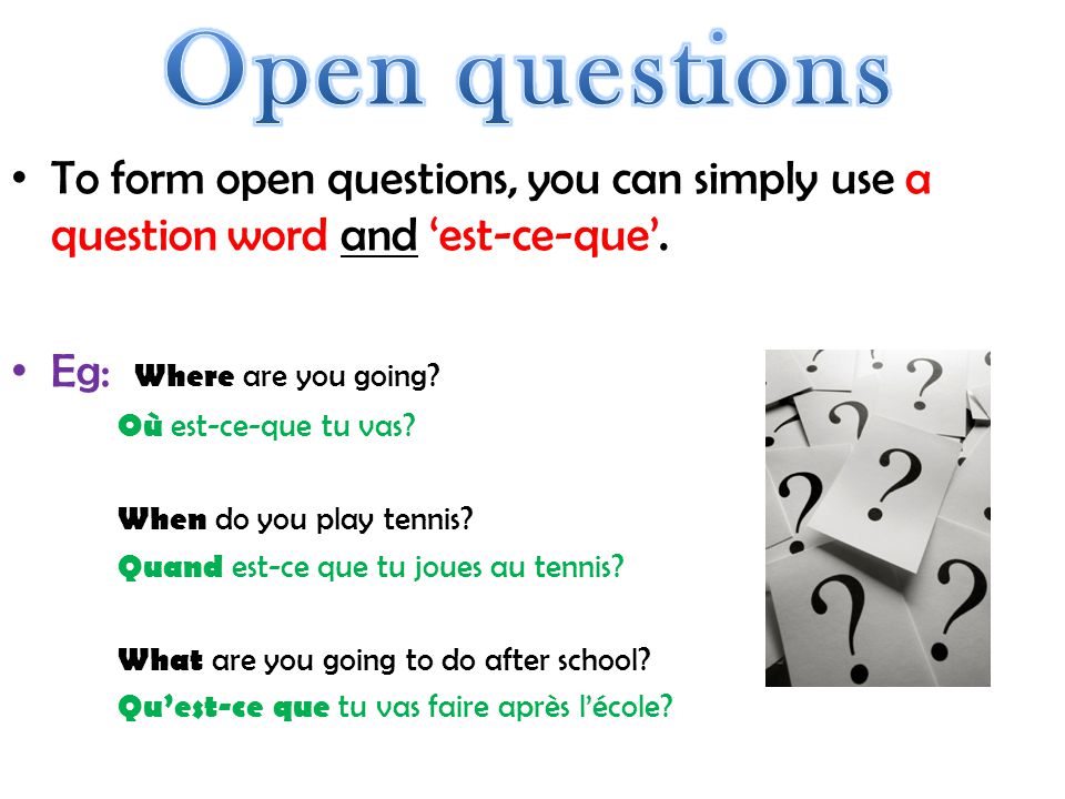 Open questions To form open questions, you can simply use a question word and ‘est-ce-que’. Eg: Where are you going