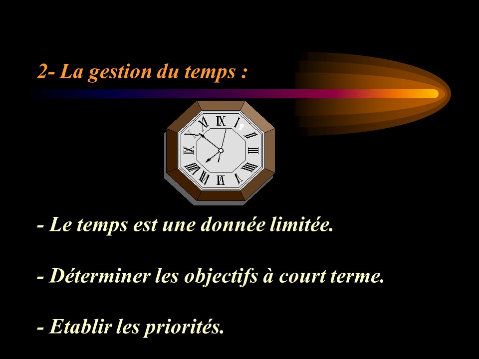 2- La gestion du temps : - Le temps est une donnée limitée. - Déterminer les objectifs à court terme.
