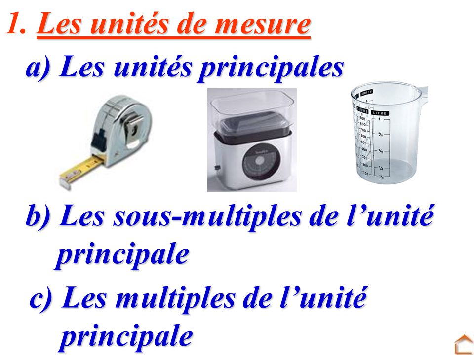 1. Les unités de mesure a) Les unités principales. b) Les sous-multiples de l’unité. principale. c) Les multiples de l’unité.