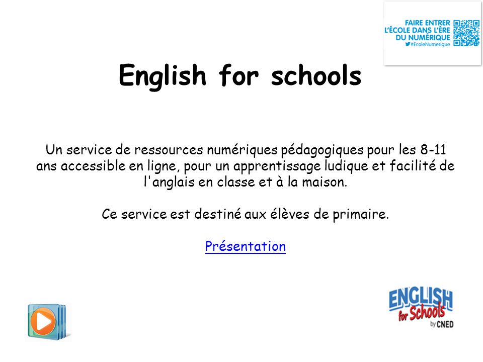 English for schools Un service de ressources numériques pédagogiques pour les 8-11 ans accessible en ligne, pour un apprentissage ludique et facilité de l anglais en classe et à la maison.