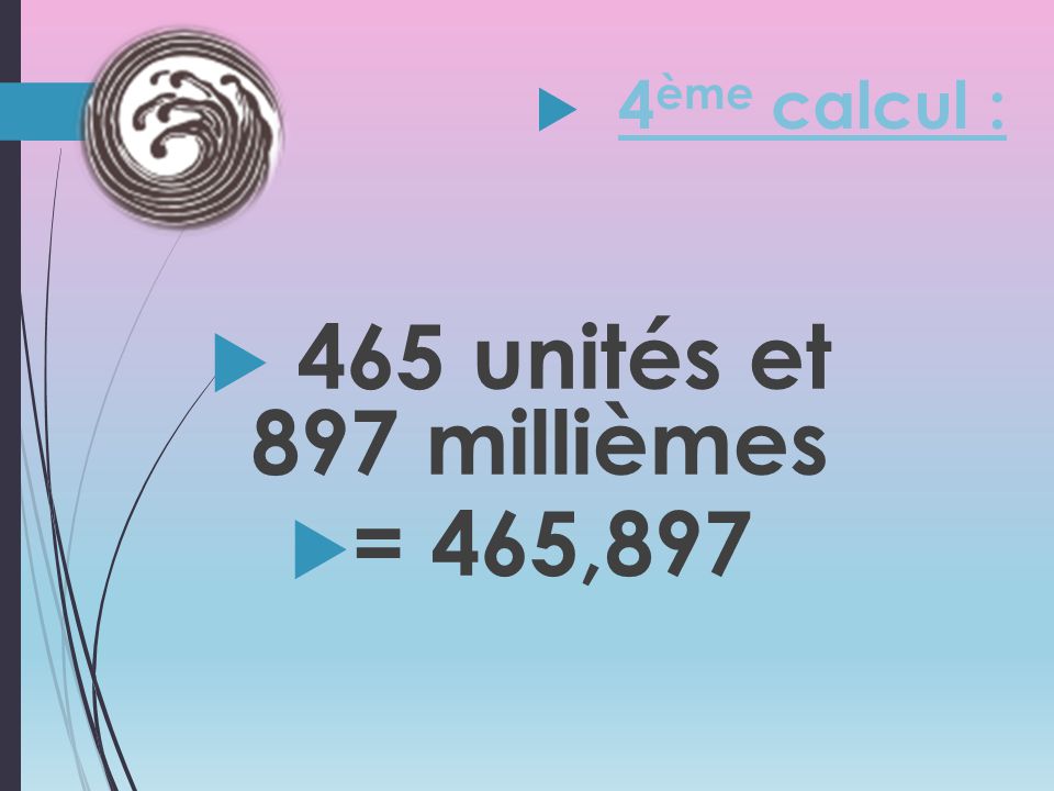 4ème calcul : 465 unités et 897 millièmes = 465,897