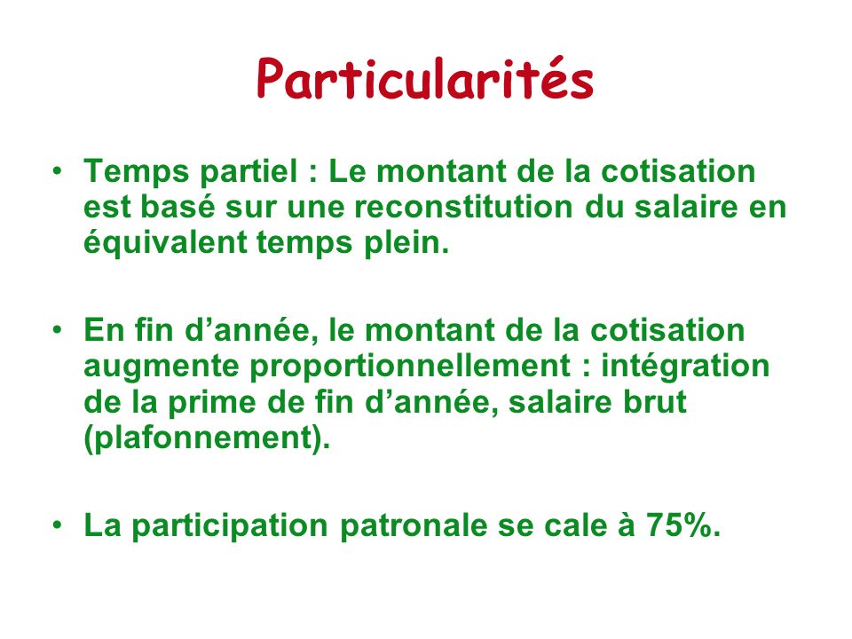 Particularités Temps partiel : Le montant de la cotisation est basé sur une reconstitution du salaire en équivalent temps plein.