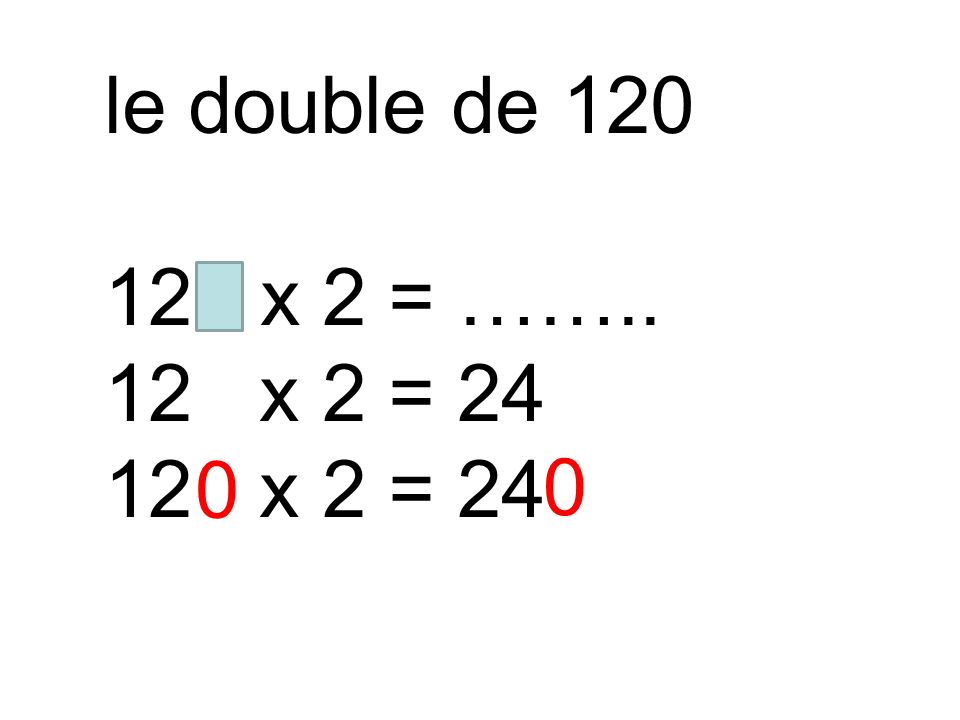 le double de x 2 = …….. 12 x 2 = 24