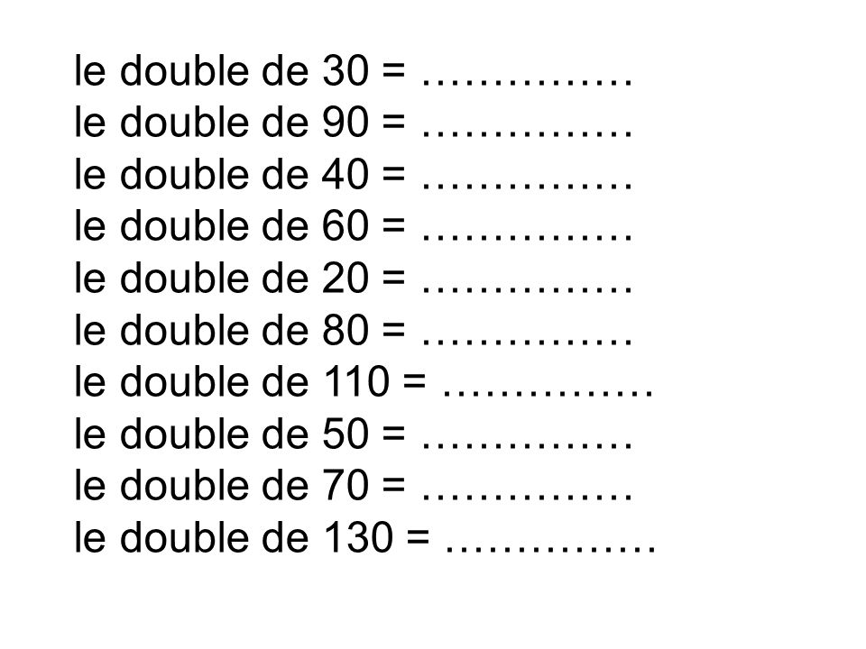 le double de 30 = …………… le double de 90 = …………… le double de 40 = …………… le double de 60 = …………… le double de 20 = ……………