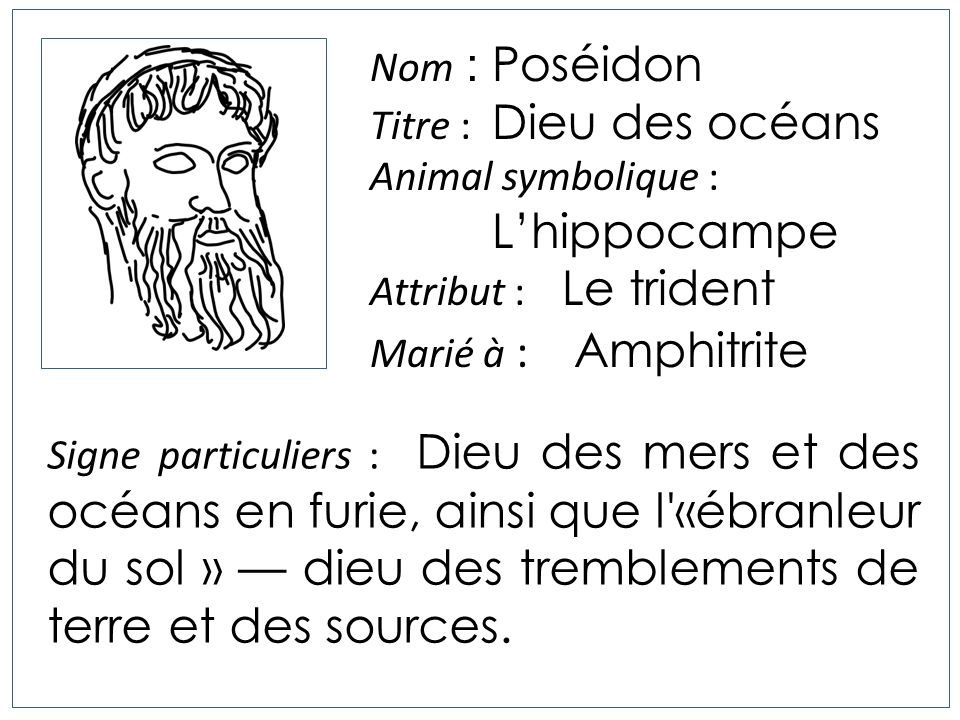 Nom : Poséidon Titre : Dieu des océans. Animal symbolique : L’hippocampe. Attribut : Le trident.