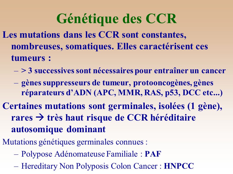 Génétique des CCR Les mutations dans les CCR sont constantes, nombreuses, somatiques. Elles caractérisent ces tumeurs :