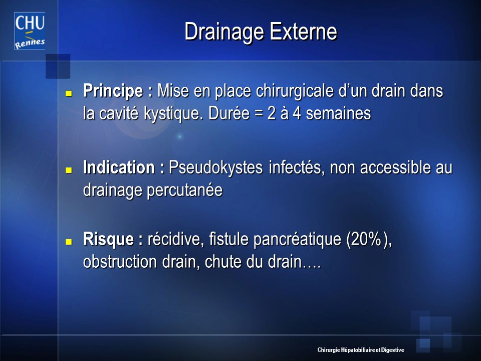 Drainage Externe Principe : Mise en place chirurgicale d’un drain dans la cavité kystique. Durée = 2 à 4 semaines.