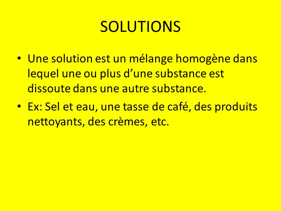 SOLUTIONS Une solution est un mélange homogène dans lequel une ou plus d’une substance est dissoute dans une autre substance.