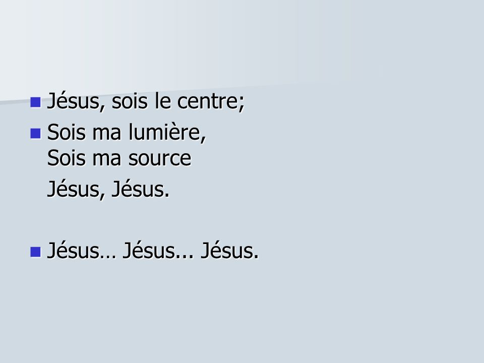 Jésus, sois le centre; Sois ma lumière, Sois ma source Jésus, Jésus. Jésus… Jésus... Jésus.
