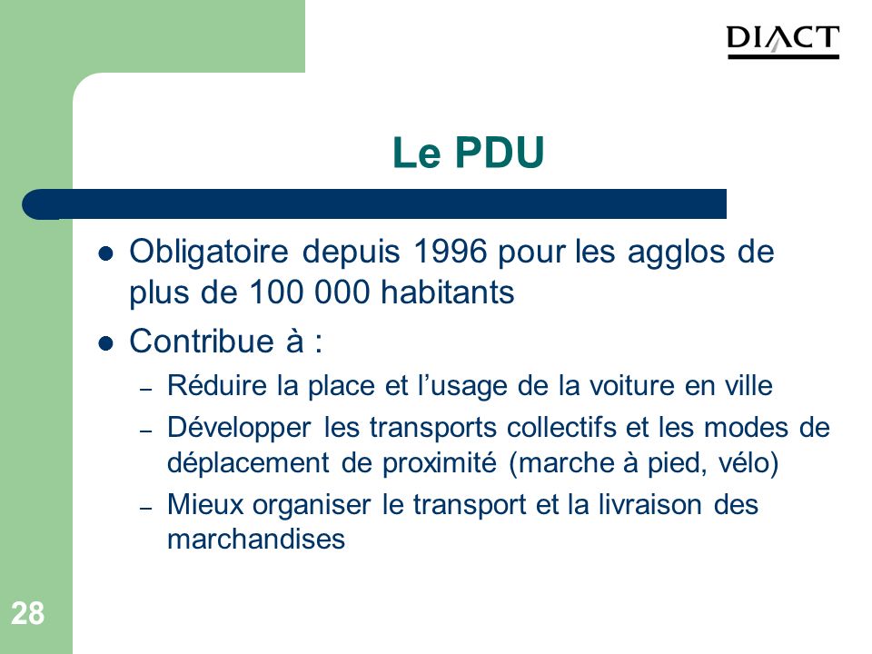 Le PDU Obligatoire depuis 1996 pour les agglos de plus de habitants. Contribue à : Réduire la place et l’usage de la voiture en ville.