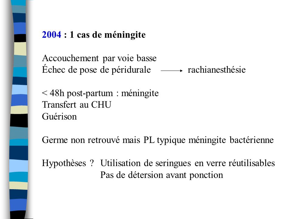 2004 : 1 cas de méningite Accouchement par voie basse. Échec de pose de péridurale rachianesthésie.