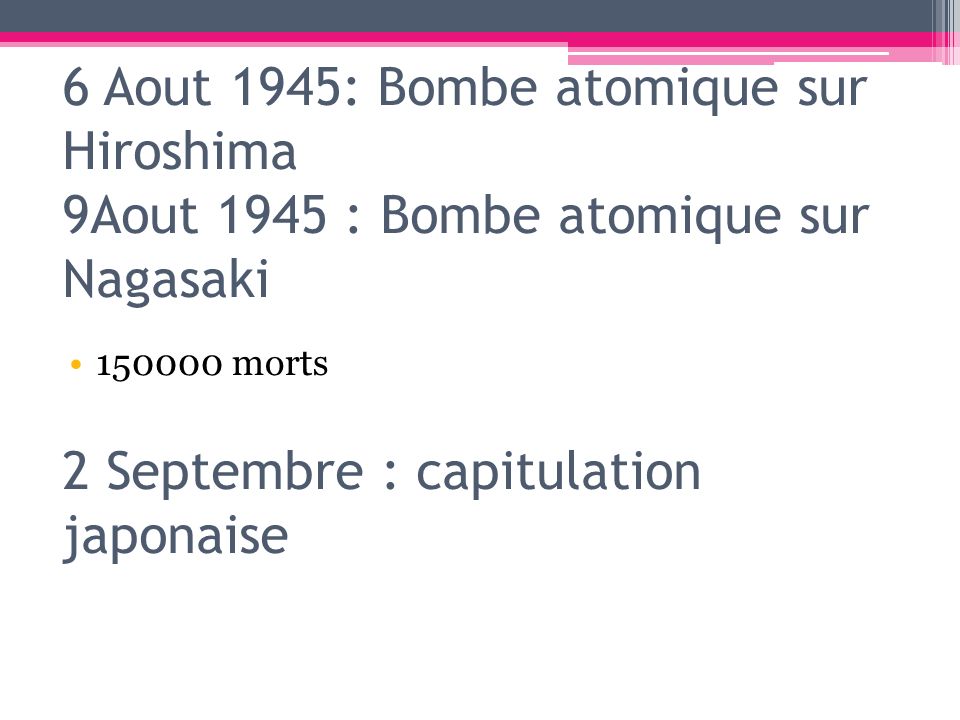 morts 6 Aout 1945: Bombe atomique sur Hiroshima 9Aout 1945 : Bombe atomique sur Nagasaki 2 Septembre : capitulation japonaise.