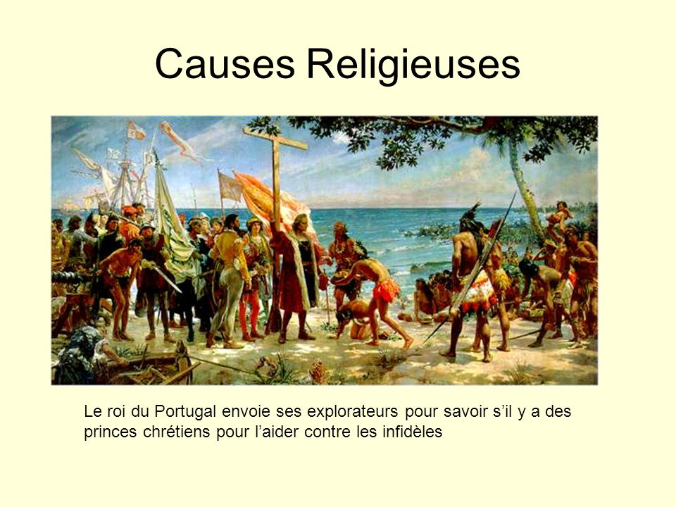 Causes Religieuses Le roi du Portugal envoie ses explorateurs pour savoir s’il y a des princes chrétiens pour l’aider contre les infidèles.
