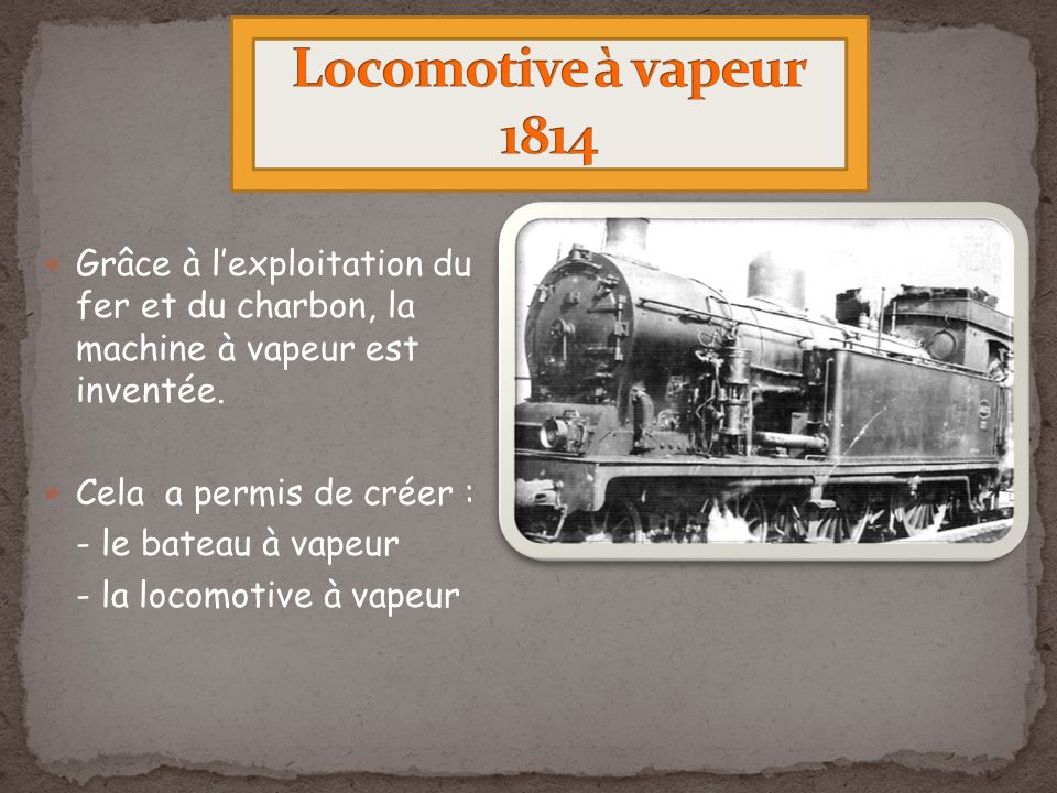 Locomotive à vapeur 1814 Grâce à l’exploitation du fer et du charbon, la machine à vapeur est inventée.