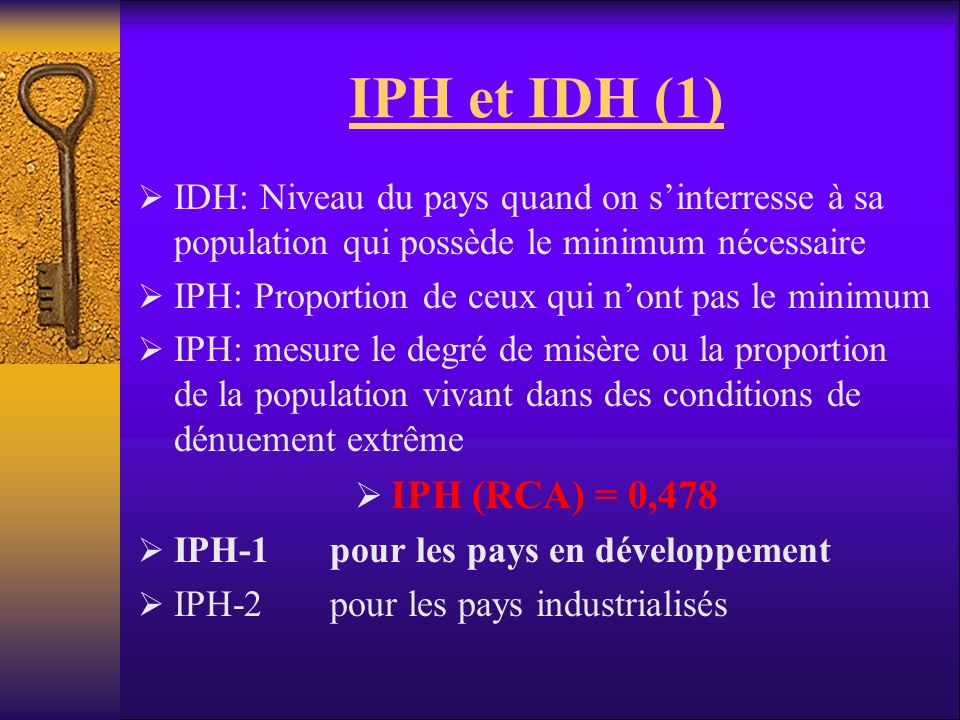 IPH et IDH (1) IDH: Niveau du pays quand on s’interresse à sa population qui possède le minimum nécessaire.
