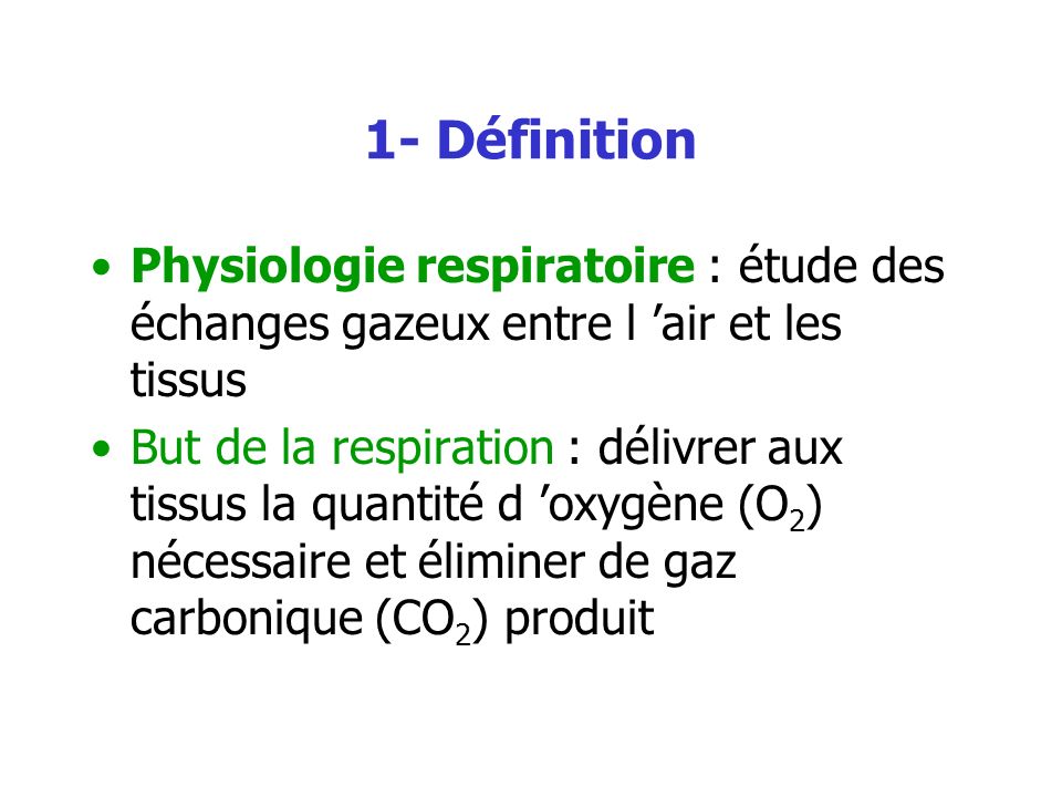 1- Définition Physiologie respiratoire : étude des échanges gazeux entre l ’air et les tissus.